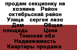 продам секционку на 4 хозяина › Район ­ октябрьский район › Улица ­ сергея лазо › Дом ­ 16/2 › Общая площадь ­ 19 › Цена ­ 660 - Томская обл. Недвижимость » Квартиры продажа   